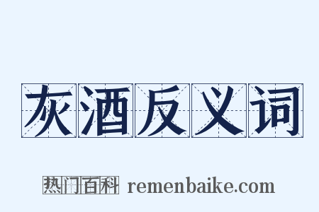 灰酒反义词是什么意思的图片